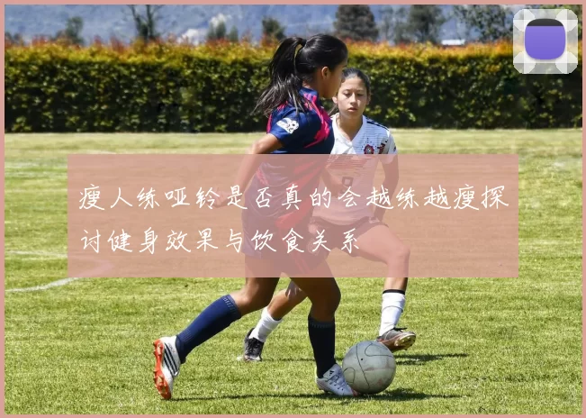 瘦人练哑铃是否真的会越练越瘦探讨健身效果与饮食关系