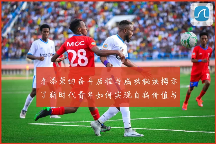 李添荣的奋斗历程与成功秘诀揭示了新时代青年如何实现自我价值与梦想