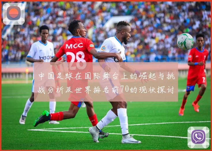 中国足球在国际舞台上的崛起与挑战分析及世界排名前70的现状探讨