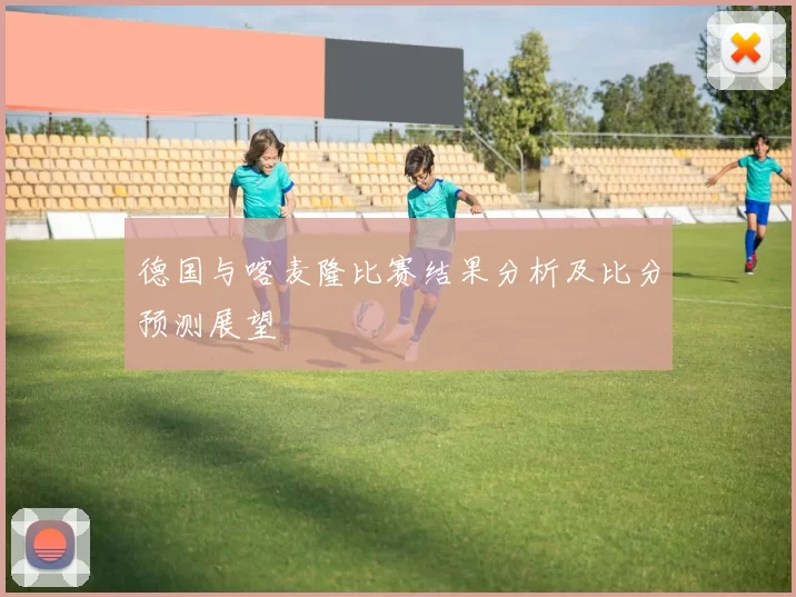德国与喀麦隆比赛结果分析及比分预测展望