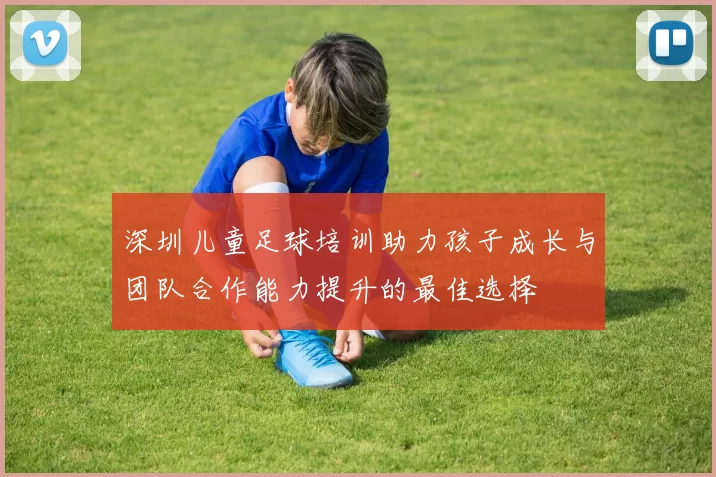 深圳儿童足球培训助力孩子成长与团队合作能力提升的最佳选择