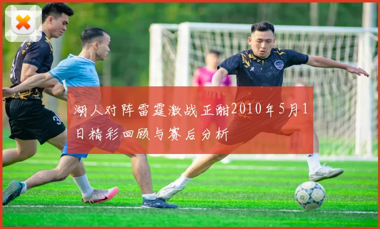 湖人对阵雷霆激战正酣2010年5月1日精彩回顾与赛后分析