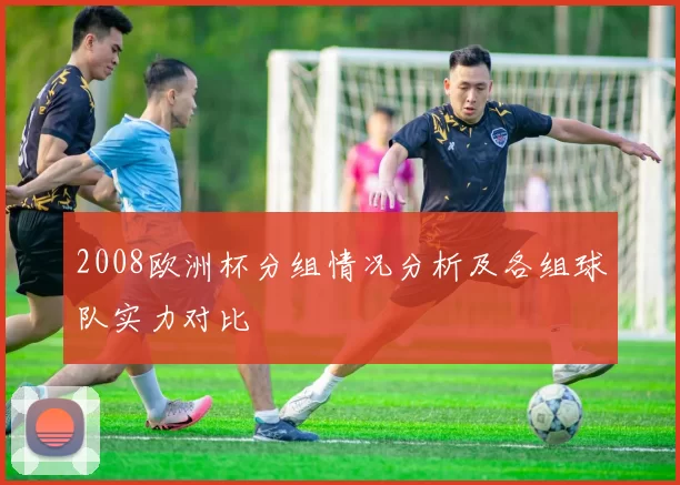 2008欧洲杯分组情况分析及各组球队实力对比