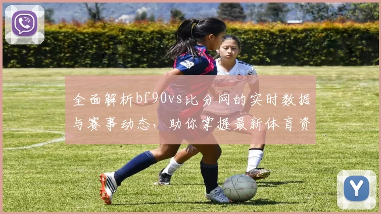全面解析bf90vs比分网的实时数据与赛事动态，助你掌握最新体育资讯